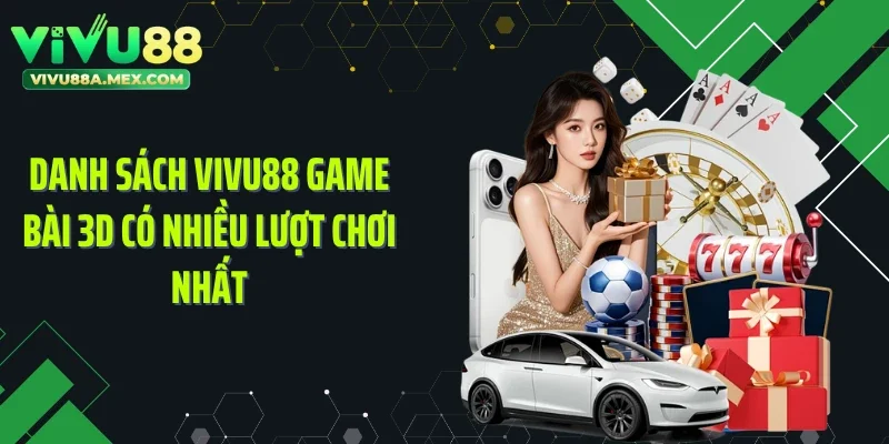 Danh sách Vivu88 game bài 3D có nhiều lượt chơi nhất
