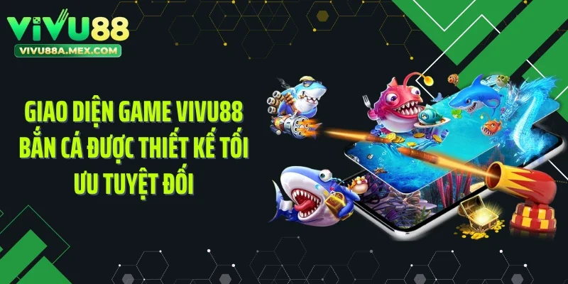 Giao diện game Vivu88 bắn cá được thiết kế tối ưu tuyệt đối