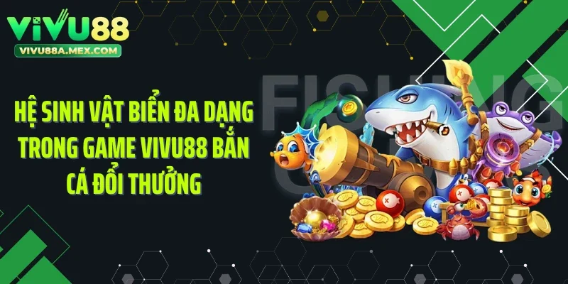 Hệ sinh vật biển đa dạng trong game Vivu88 bắn cá đổi thưởng