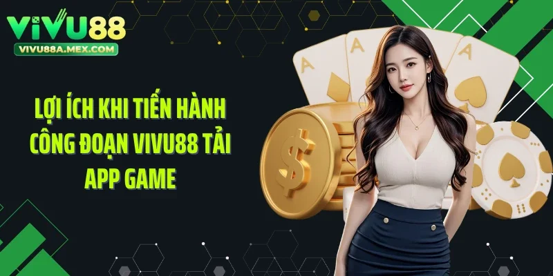 Lợi ích khi tiến hành công đoạn Vivu88 tải app game