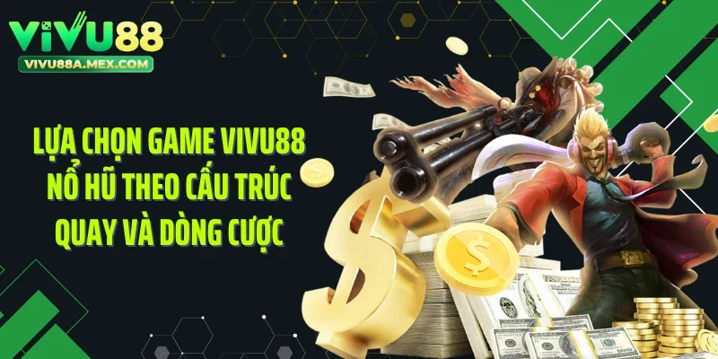 Lựa chọn game Vivu88 nổ hũ theo cấu trúc quay và dòng cược