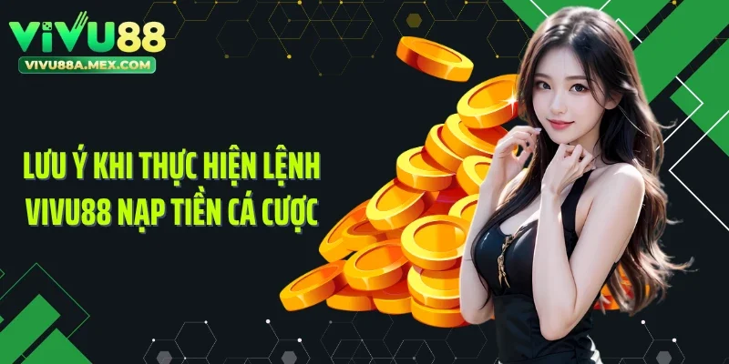 Lưu ý khi thực hiện lệnh Vivu88 nạp tiền cá cược