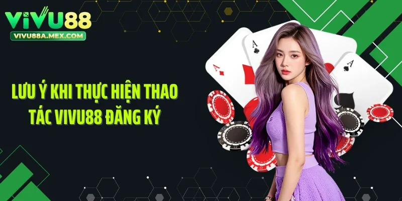 Lưu ý khi thực hiện thao tác Vivu88 đăng ký