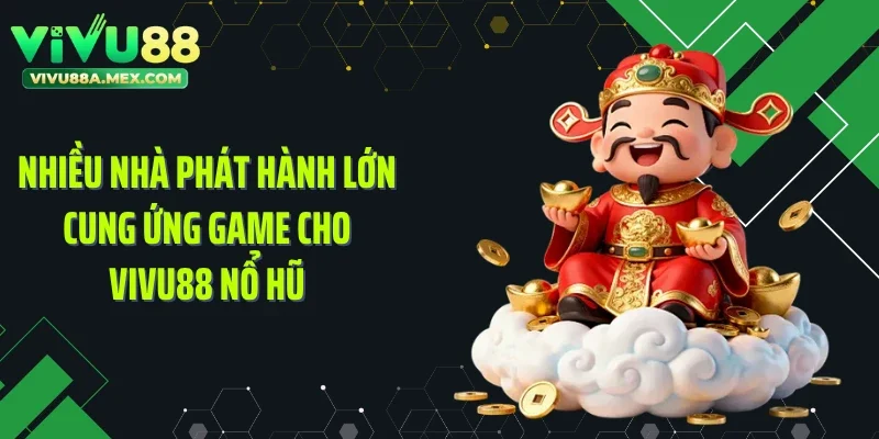 Nhiều nhà phát hành lớn cung ứng game cho Vivu88 nổ hũ