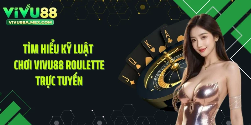 Tìm hiểu kỹ luật chơi VIVU88 Roulette trực tuyến