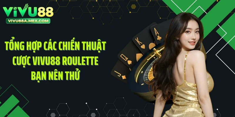 Tổng hợp các chiến thuật cược VIVU88 Roulette bạn nên thử