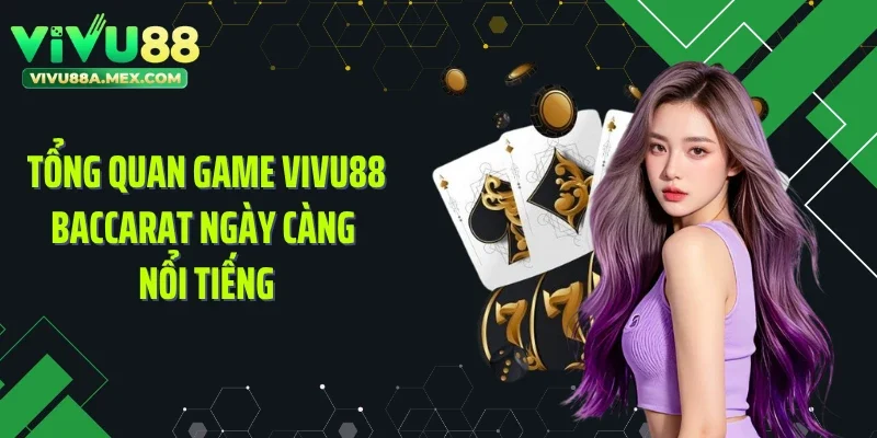 Tổng quan game VIVU88 Baccarat ngày càng nổi tiếng