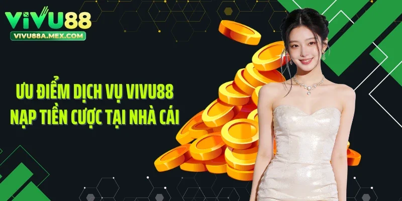 Ưu điểm dịch vụ Vivu88 nạp tiền cược tại nhà cái