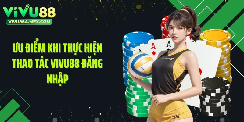 Ưu điểm khi thực hiện thao tác Vivu88 đăng nhập