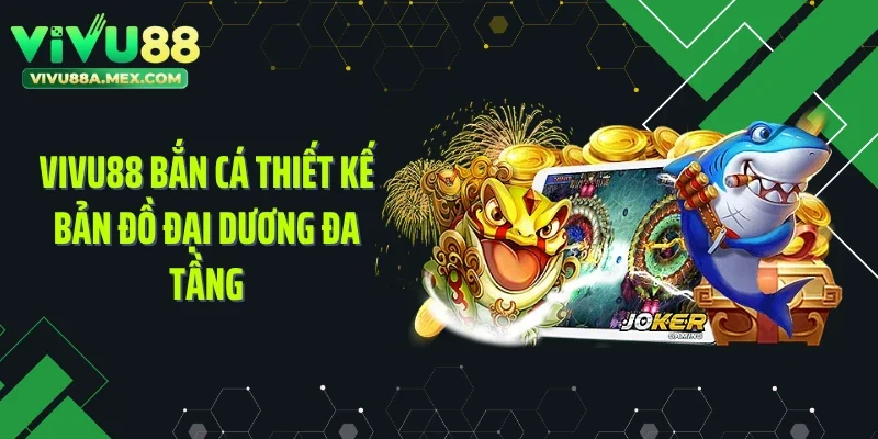 Vivu88 bắn cá thiết kế bản đồ đại dương đa tầng