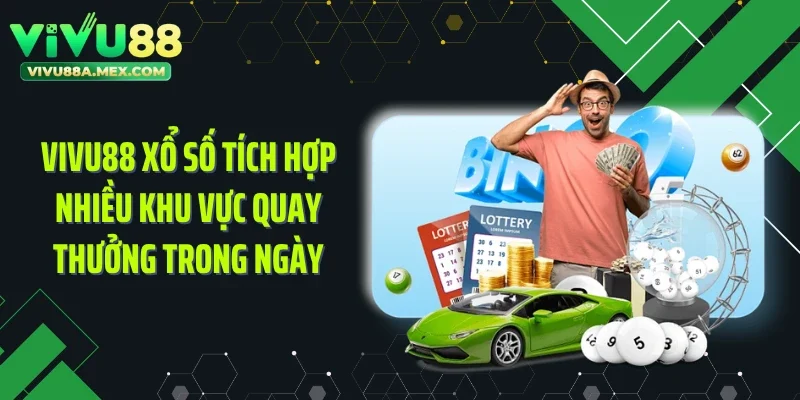 Vivu88 xổ số tích hợp nhiều khu vực quay thưởng trong ngày